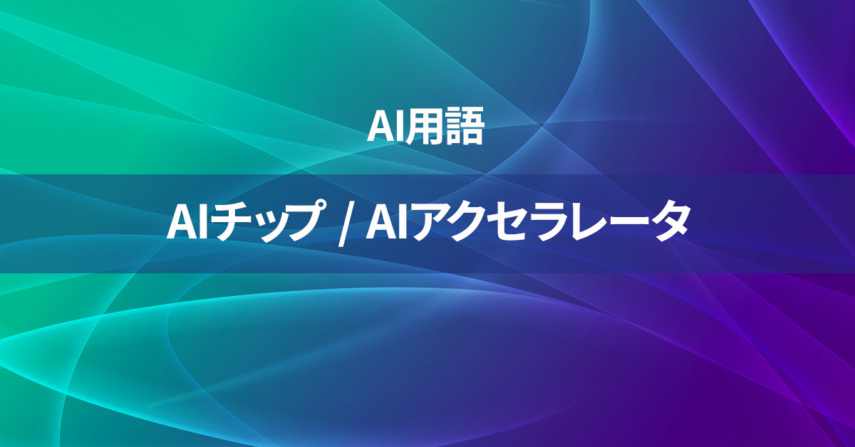 AIチップ / AIアクセラレータとは何か？【AI用語の核心を徹底理解】