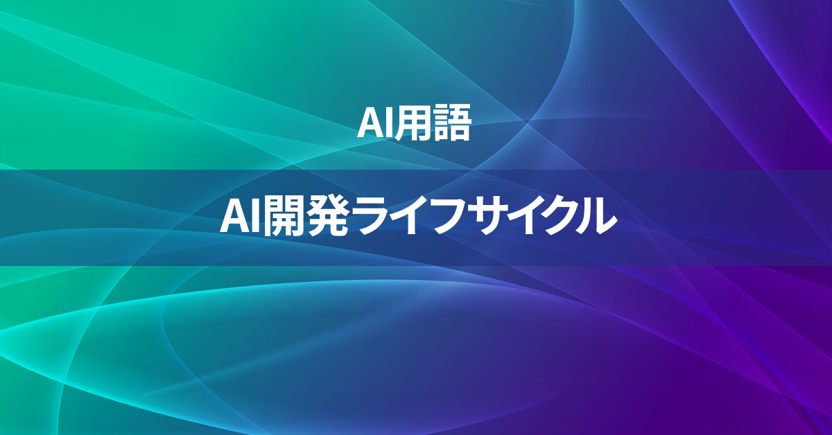 AI開発ライフサイクルとは何か？【AI用語の核心を徹底理解】