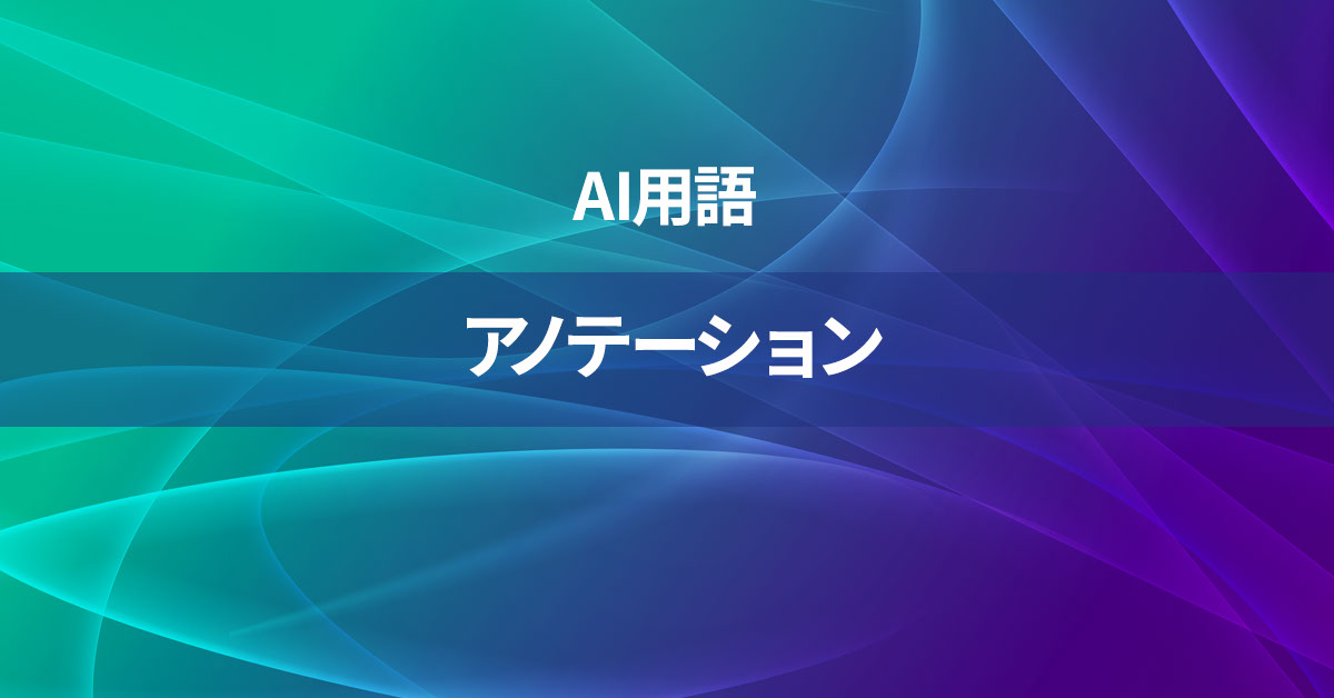 アノテーションとは何か？【AI用語の核心を徹底理解】