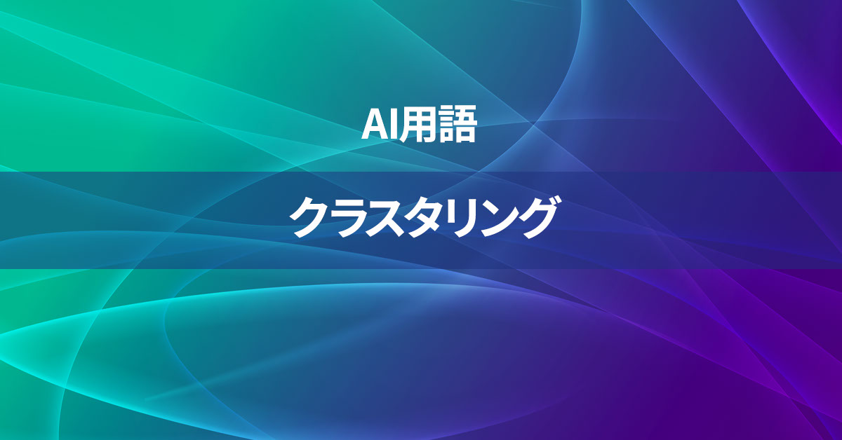 クラスタリングとは何か？【AI用語の核心を徹底理解】