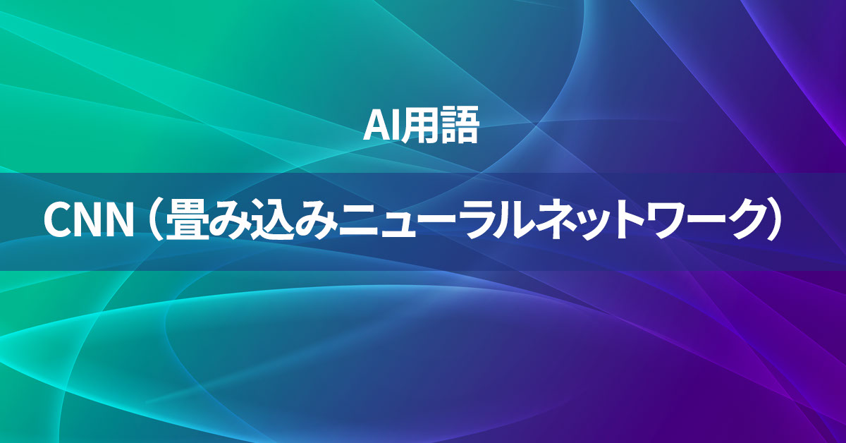 CNN（畳み込みニューラルネットワーク）とは何か？【AI用語の核心を徹底理解】