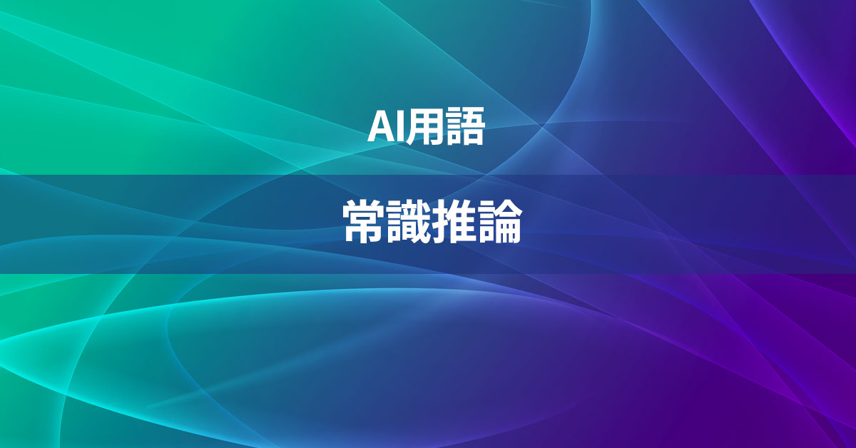 常識推論とは何か？【AI用語の核心を徹底理解】