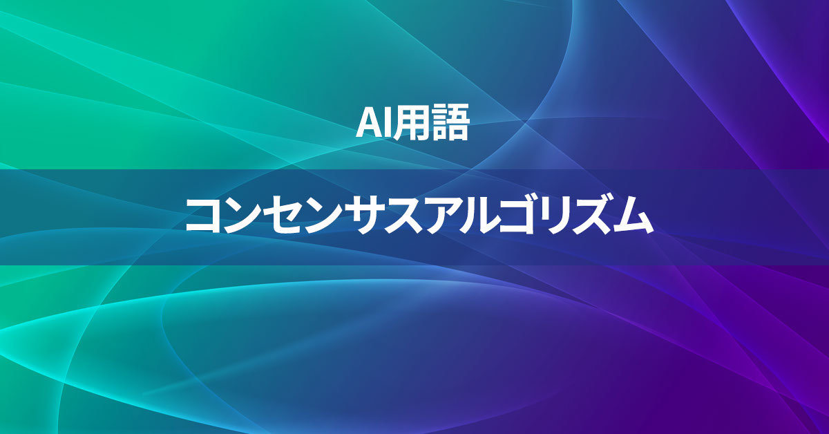 コンセンサスアルゴリズムとは何か？【AI用語の核心を徹底理解】