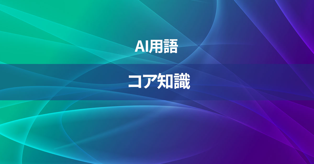 コア知識とは何か？【AI用語の核心を徹底理解】