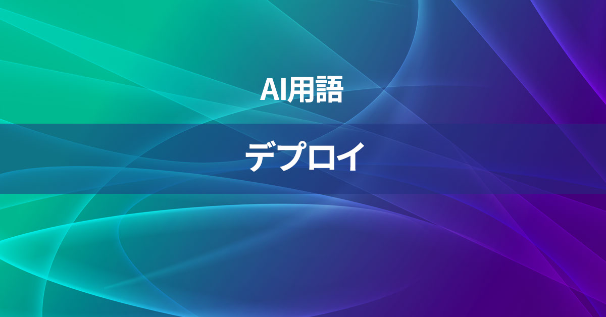 デプロイとは何か？【AI用語の核心を徹底理解】