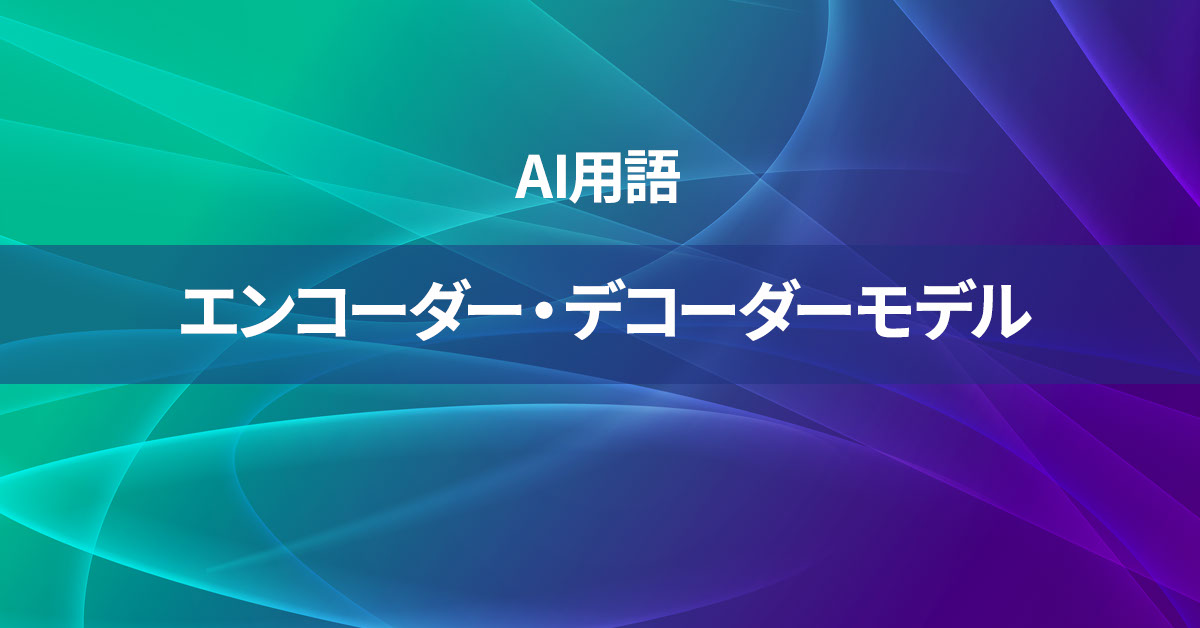 エンコーダー・デコーダーモデルとは何か？【AI用語の核心を徹底理解】