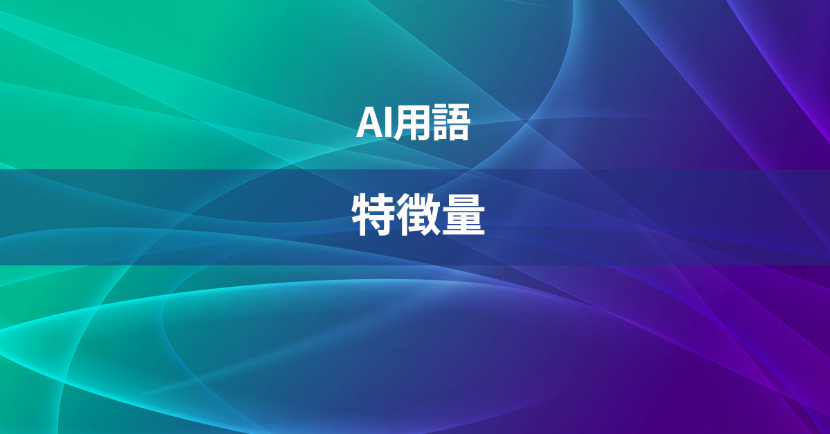 特徴量とは何か？【AI用語の核心を徹底理解】