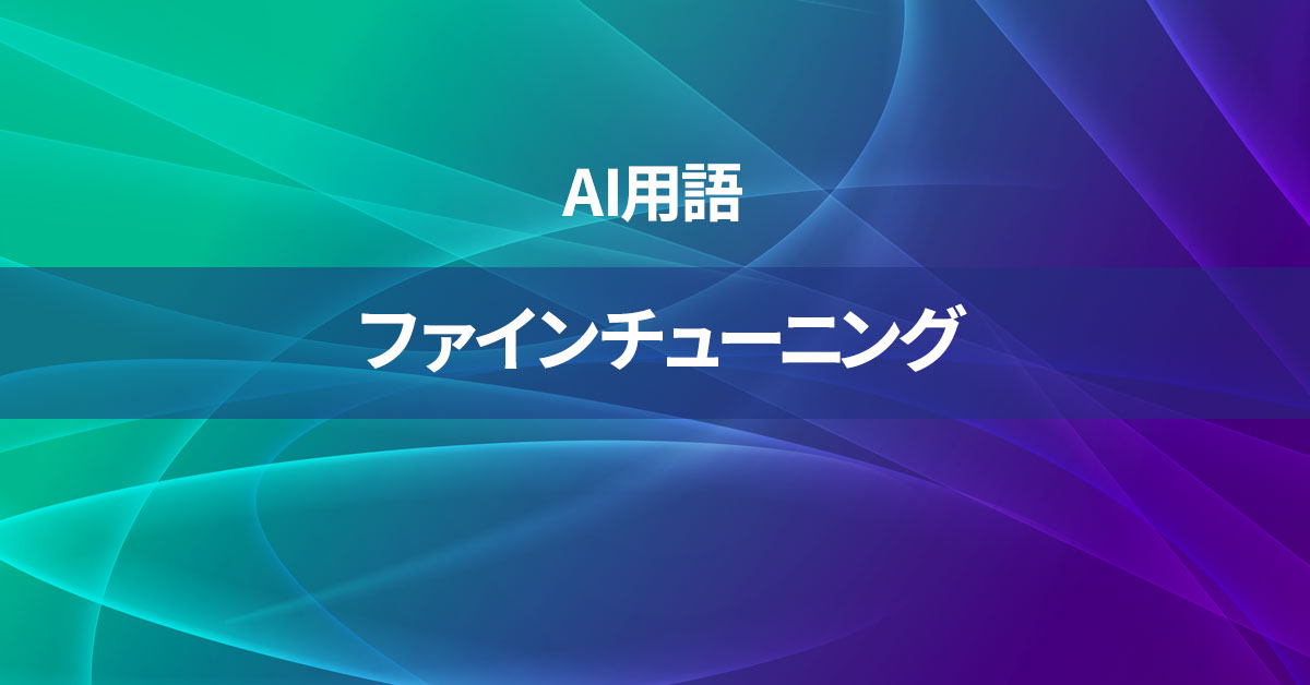 ファインチューニングとは何か？【AI用語の核心を徹底理解】