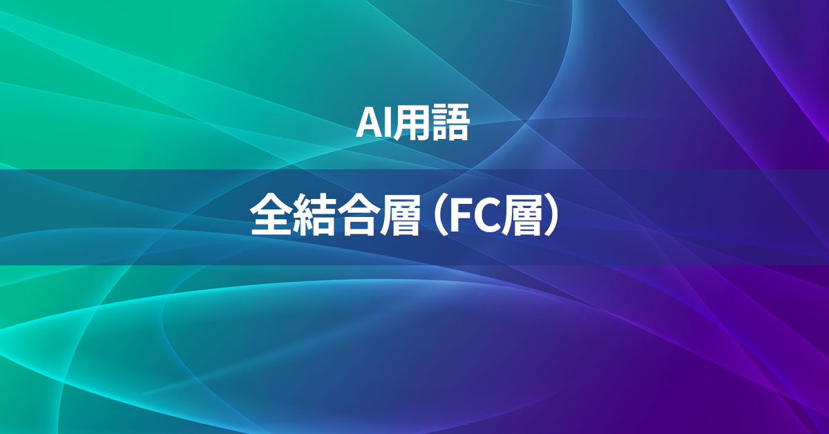 全結合層（FC層）とは何か？【AI用語の核心を徹底理解】