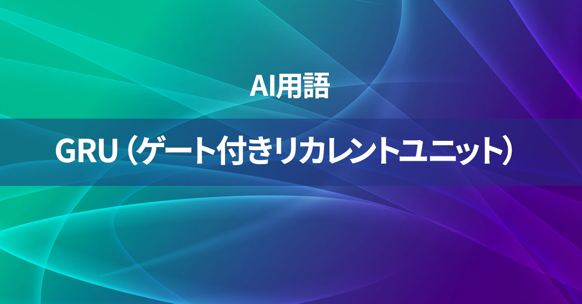 GRU（ゲート付きリカレントユニット）とは何か？【AI用語の核心を徹底理解】