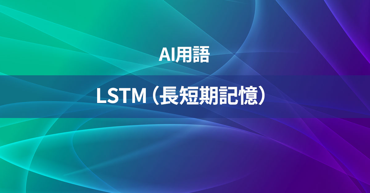 LSTM（長短期記憶）とは何か？【AI用語の核心を徹底理解】