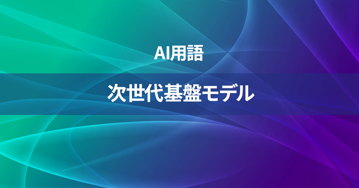 次世代基盤モデルとは何か？【AI用語の核心を徹底理解】