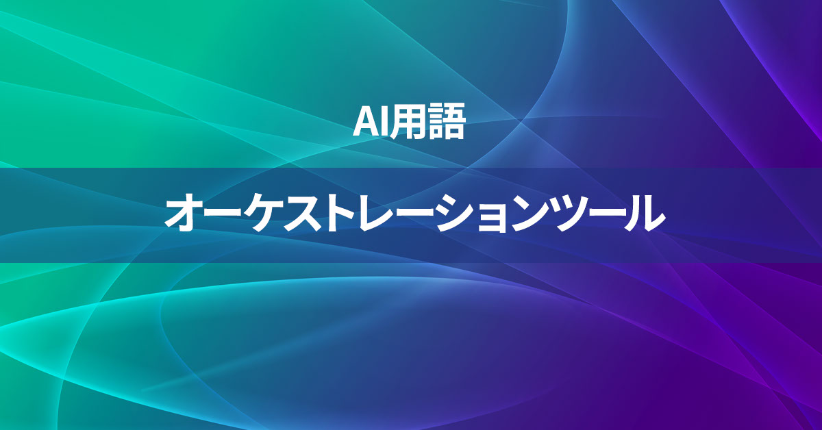 オーケストレーションツールとは何か？【AI用語の核心を徹底理解】
