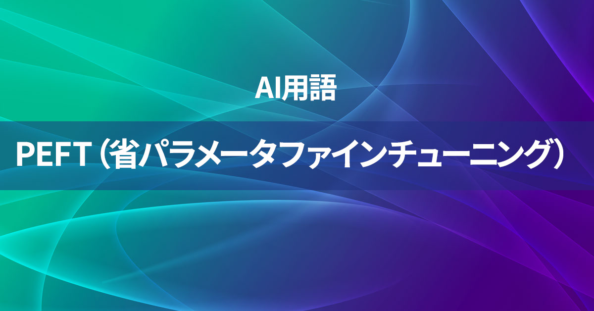 PEFT（省パラメータファインチューニング）とは何か？【AI用語の核心を徹底理解】