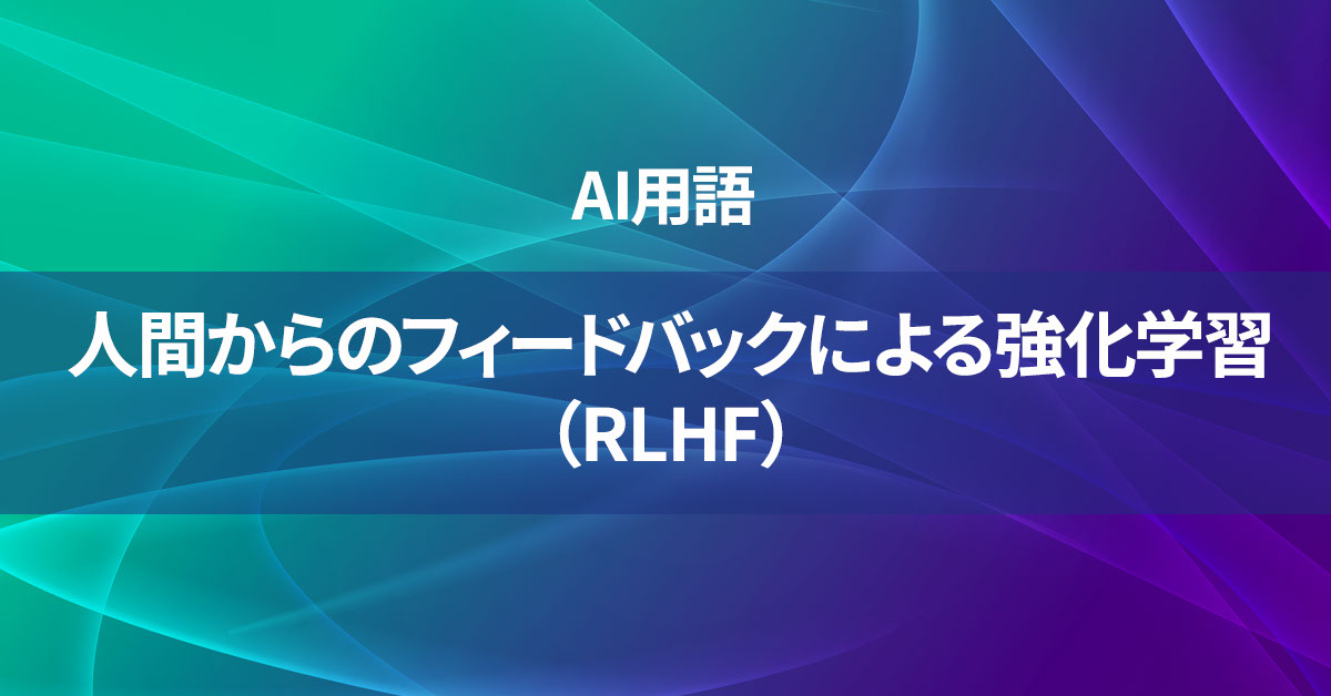 人間からのフィードバックによる強化学習（RLHF）とは何か？【AI用語の核心を徹底理解】