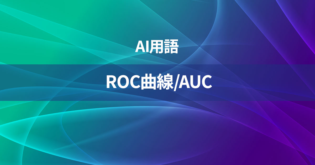 ROC曲線/AUCとは何か？【AI用語の核心を徹底理解】
