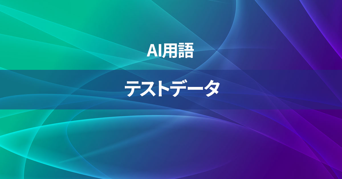 テストデータとは何か？【AI用語の核心を徹底理解】