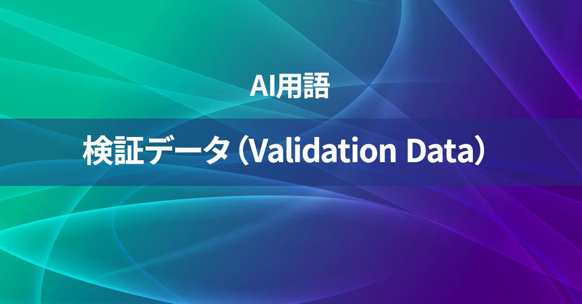 検証データ（Validation Data）とは何か？【AI用語の核心を徹底理解】